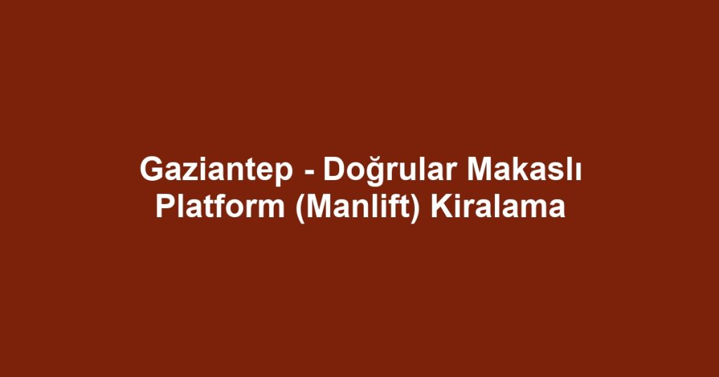 Gaziantep - Doğrular Makaslı Platform (Manlift) Kiralama