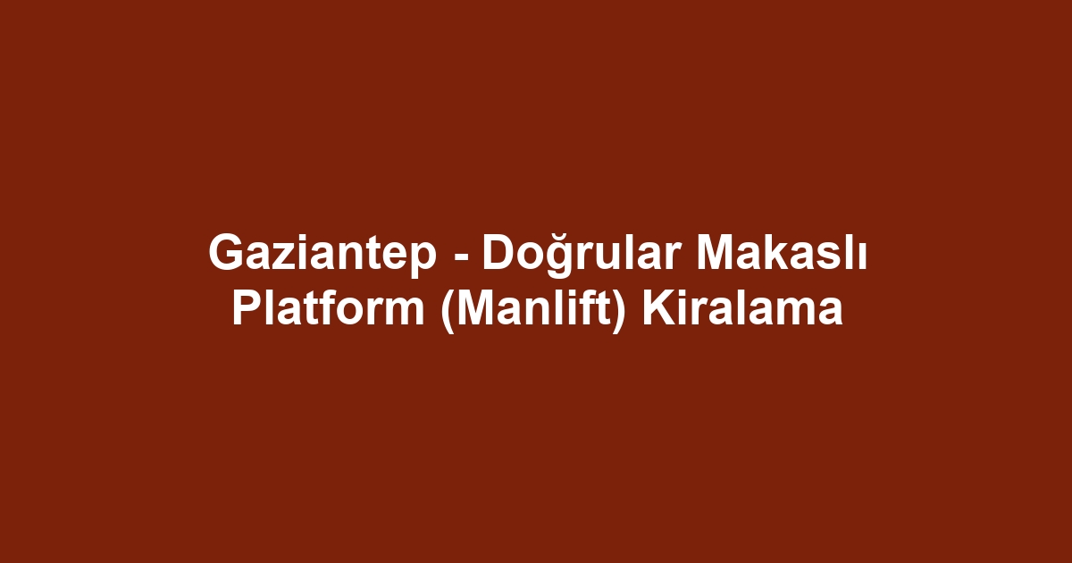 Gaziantep - Doğrular Makaslı Platform (Manlift) Kiralama