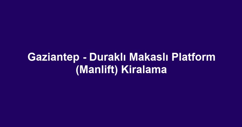 Gaziantep - Duraklı Makaslı Platform (Manlift) Kiralama