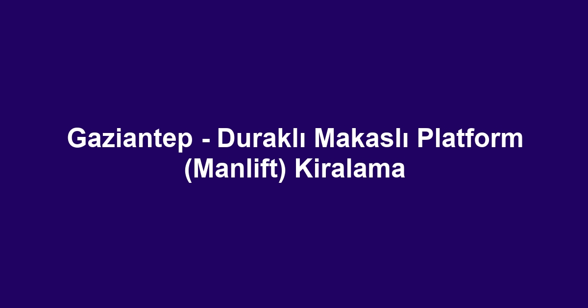 Gaziantep - Duraklı Makaslı Platform (Manlift) Kiralama