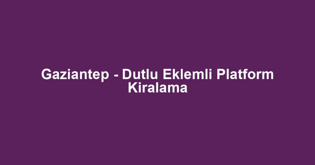 Gaziantep - Dutlu Eklemli Platform Kiralama