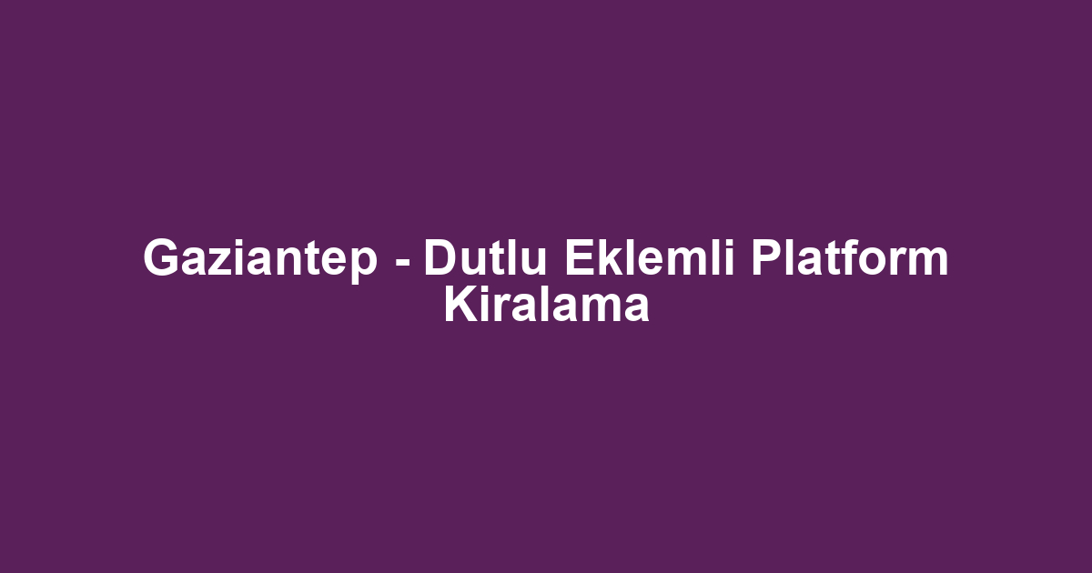 Gaziantep - Dutlu Eklemli Platform Kiralama