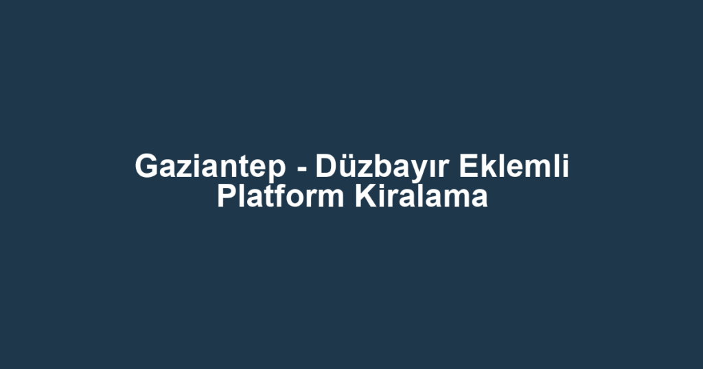 Gaziantep - Düzbayır Eklemli Platform Kiralama
