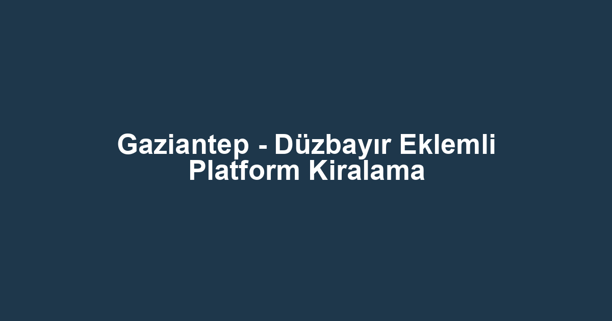 Gaziantep - Düzbayır Eklemli Platform Kiralama
