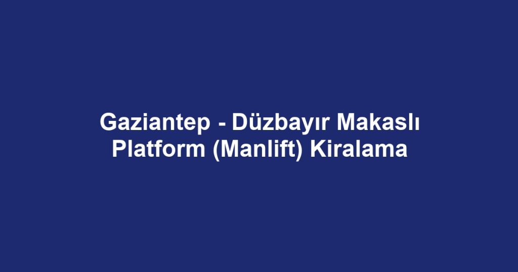 Gaziantep - Düzbayır Makaslı Platform (Manlift) Kiralama