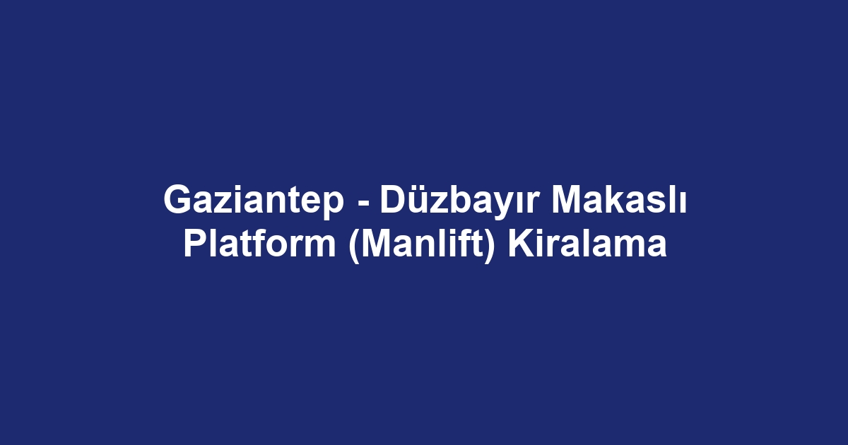 Gaziantep - Düzbayır Makaslı Platform (Manlift) Kiralama