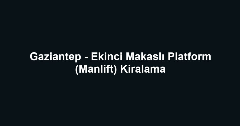 Gaziantep - Ekinci Makaslı Platform (Manlift) Kiralama