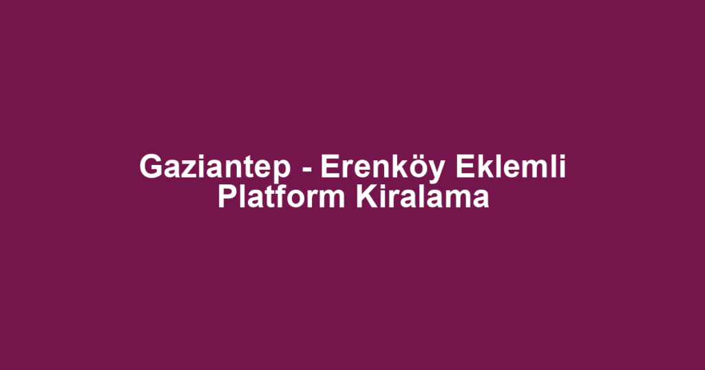 Gaziantep - Erenköy Eklemli Platform Kiralama