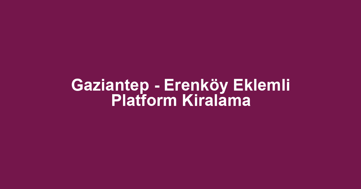 Gaziantep - Erenköy Eklemli Platform Kiralama