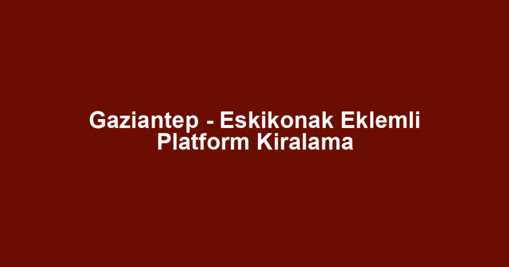 Gaziantep - Eskikonak Eklemli Platform Kiralama