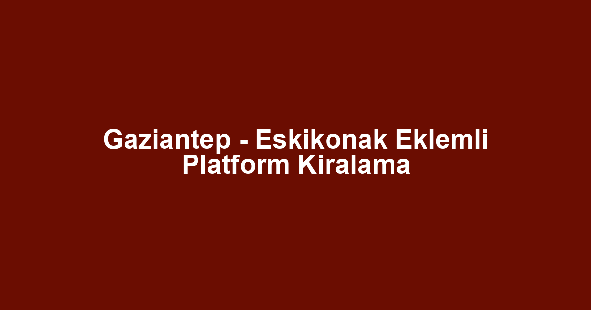 Gaziantep - Eskikonak Eklemli Platform Kiralama