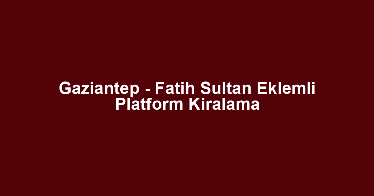 Gaziantep - Fatih Sultan Eklemli Platform Kiralama