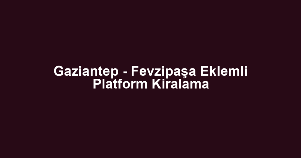 Gaziantep - Fevzipaşa Eklemli Platform Kiralama