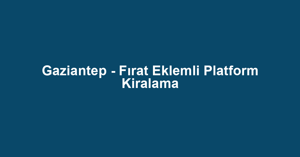 Gaziantep - Fırat Eklemli Platform Kiralama
