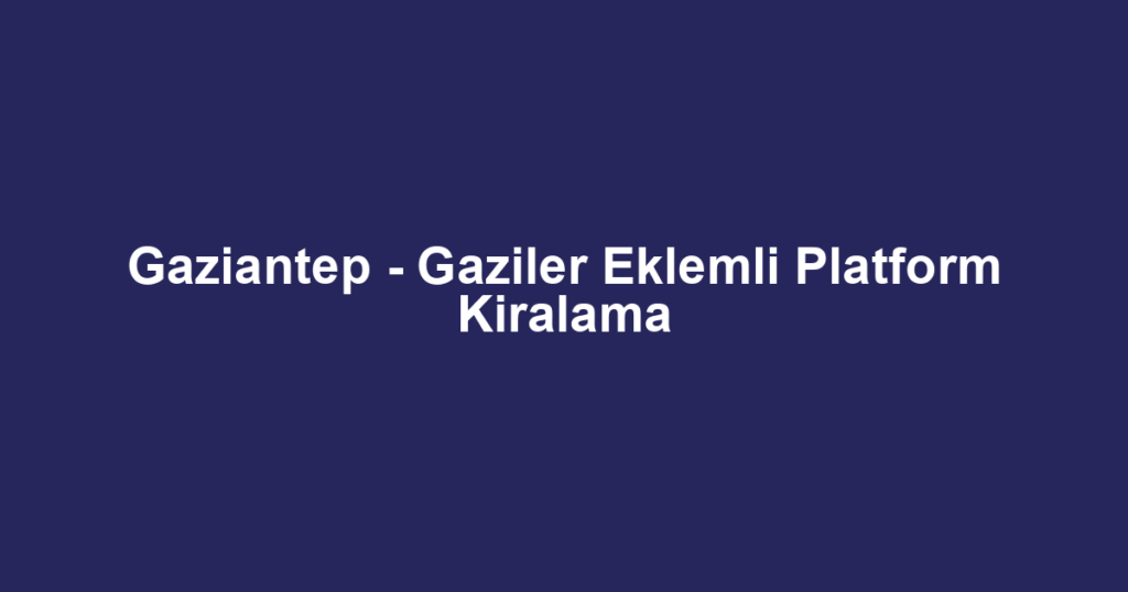 Gaziantep - Gaziler Eklemli Platform Kiralama