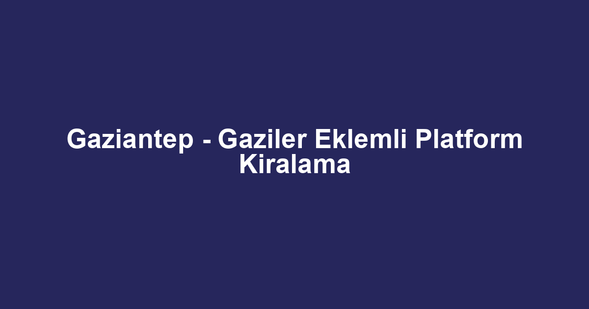 Gaziantep - Gaziler Eklemli Platform Kiralama