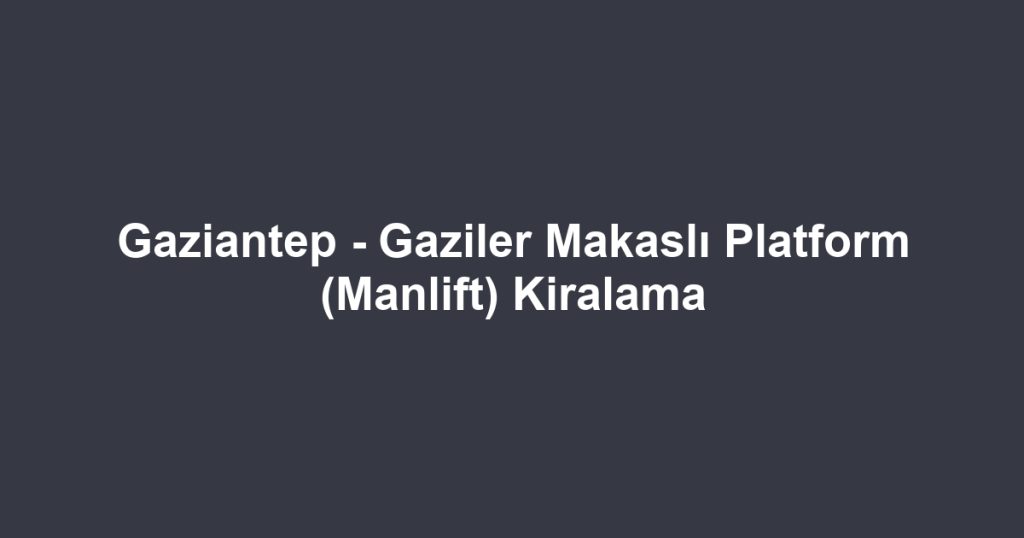Gaziantep - Gaziler Makaslı Platform (Manlift) Kiralama