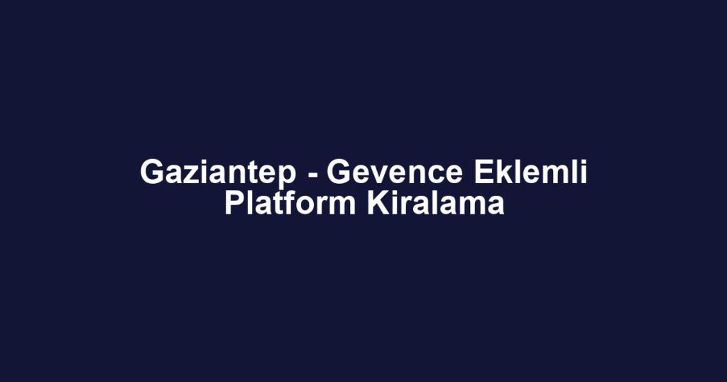 Gaziantep - Gevence Eklemli Platform Kiralama
