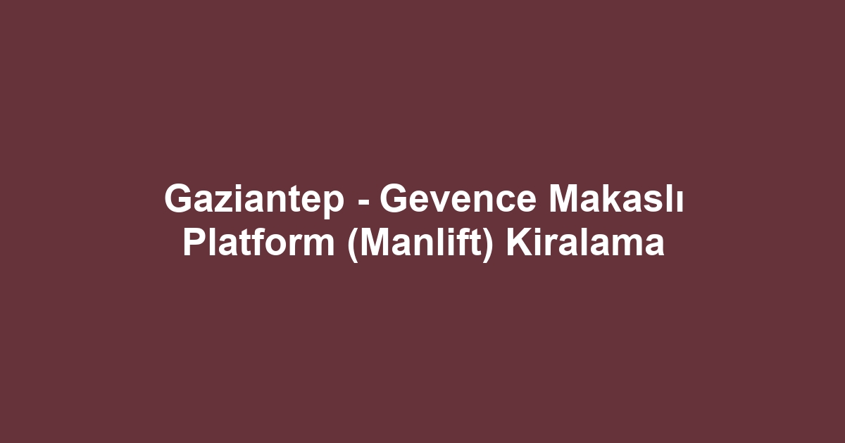 Gaziantep - Gevence Makaslı Platform (Manlift) Kiralama