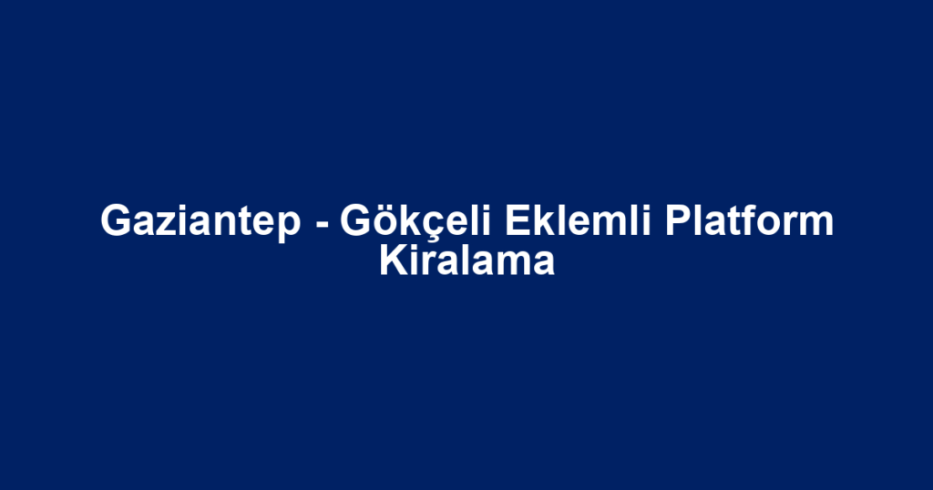 Gaziantep - Gökçeli Eklemli Platform Kiralama