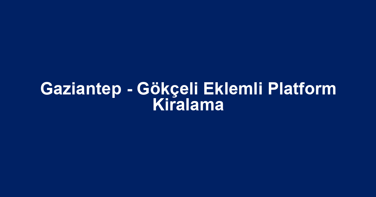 Gaziantep - Gökçeli Eklemli Platform Kiralama