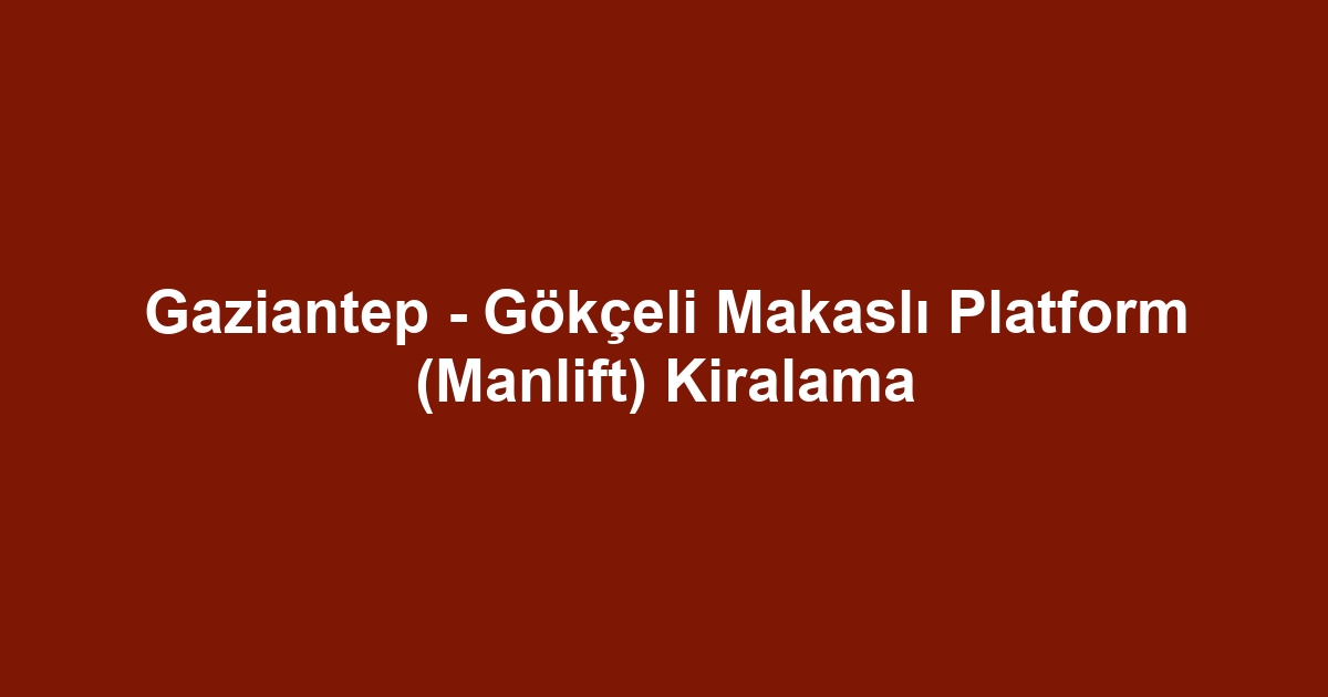 Gaziantep - Gökçeli Makaslı Platform (Manlift) Kiralama