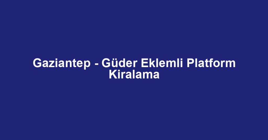 Gaziantep - Güder Eklemli Platform Kiralama