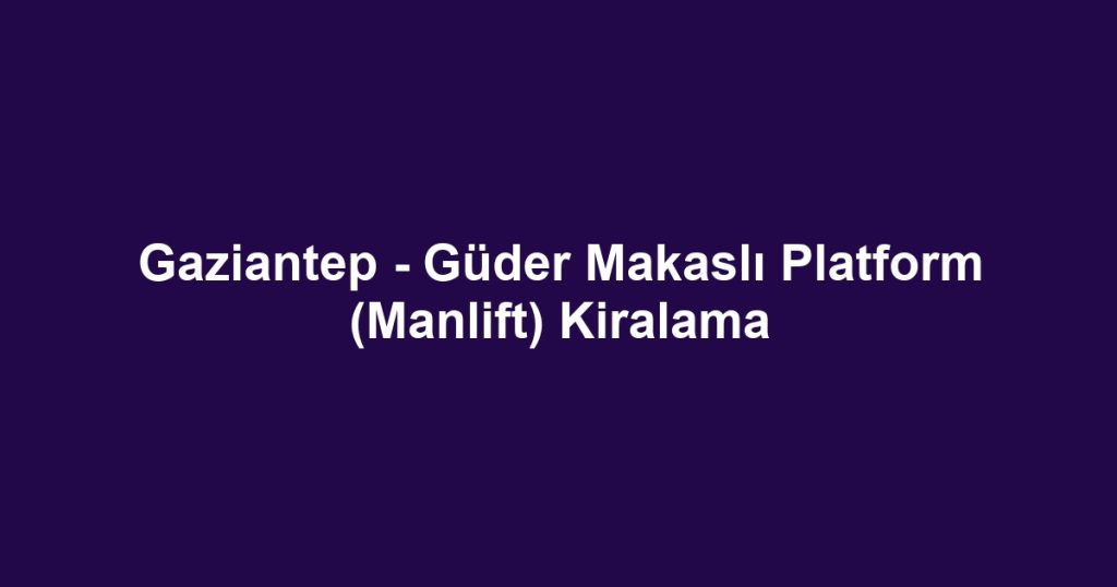 Gaziantep - Güder Makaslı Platform (Manlift) Kiralama