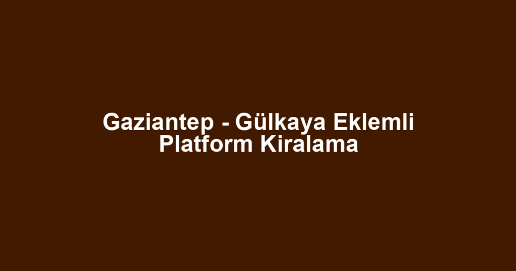 Gaziantep - Gülkaya Eklemli Platform Kiralama