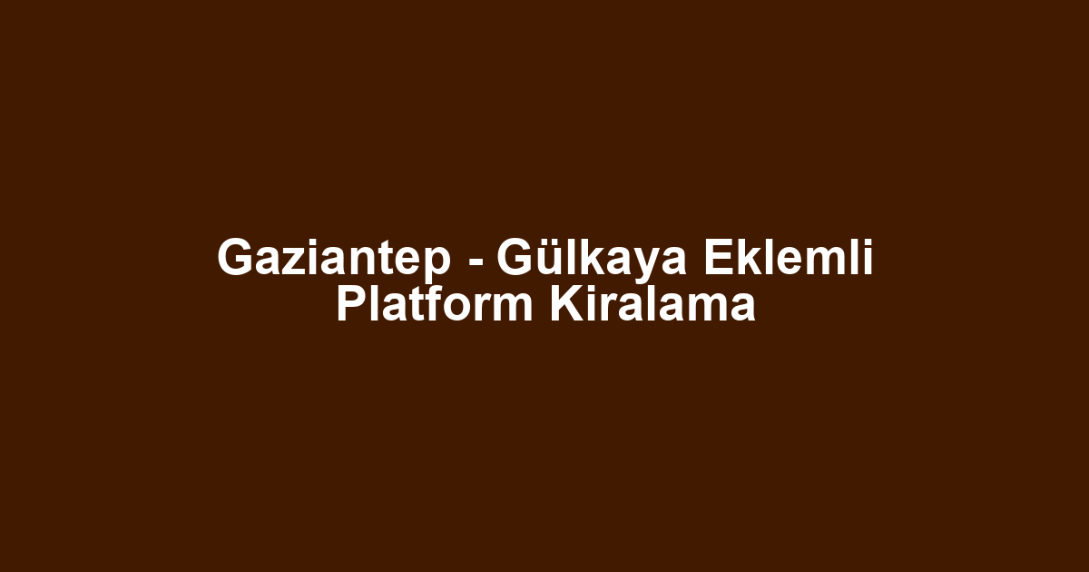 Gaziantep - Gülkaya Eklemli Platform Kiralama