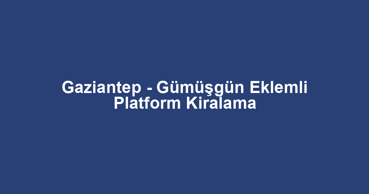 Gaziantep - Gümüşgün Eklemli Platform Kiralama