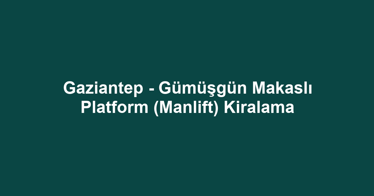 Gaziantep - Gümüşgün Makaslı Platform (Manlift) Kiralama