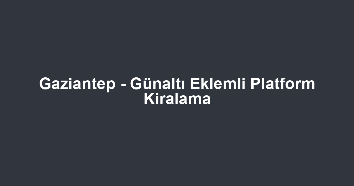 Gaziantep - Günaltı Eklemli Platform Kiralama