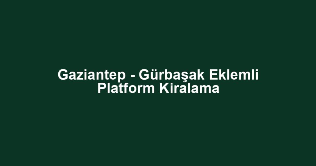 Gaziantep - Gürbaşak Eklemli Platform Kiralama