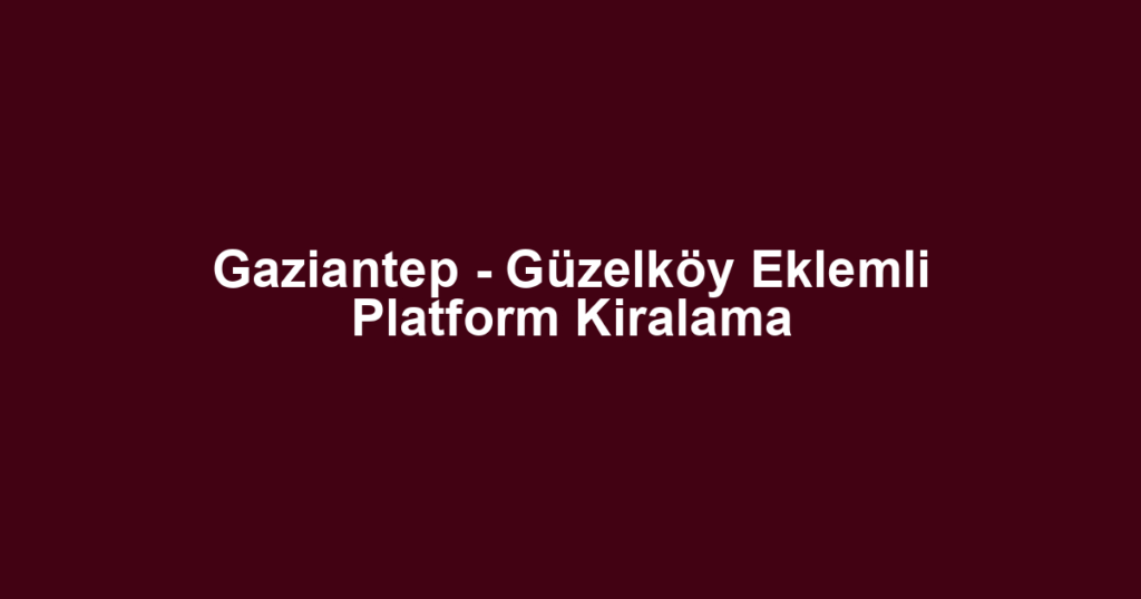Gaziantep - Güzelköy Eklemli Platform Kiralama