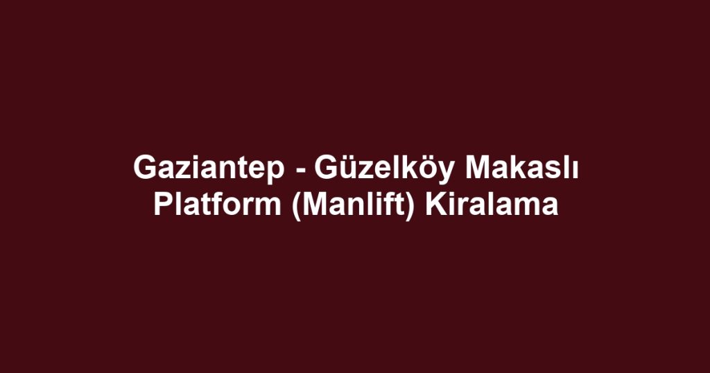 Gaziantep - Güzelköy Makaslı Platform (Manlift) Kiralama