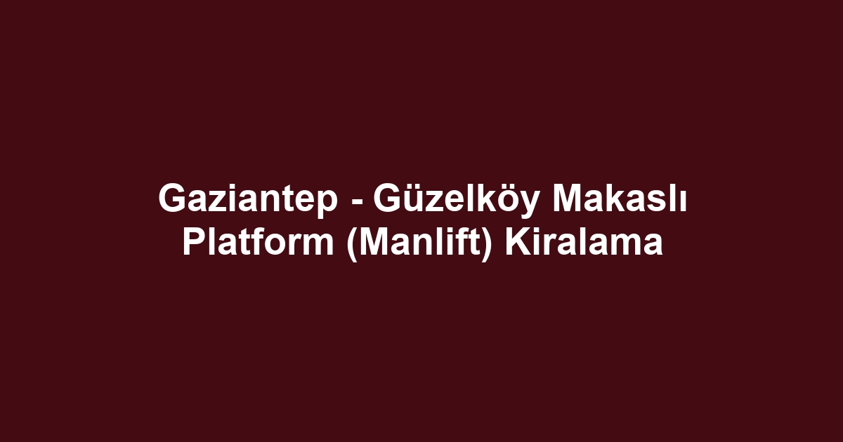 Gaziantep - Güzelköy Makaslı Platform (Manlift) Kiralama