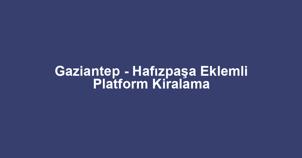 Gaziantep - Hafızpaşa Eklemli Platform Kiralama
