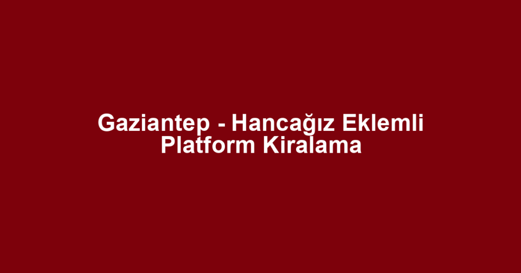 Gaziantep - Hancağız Eklemli Platform Kiralama