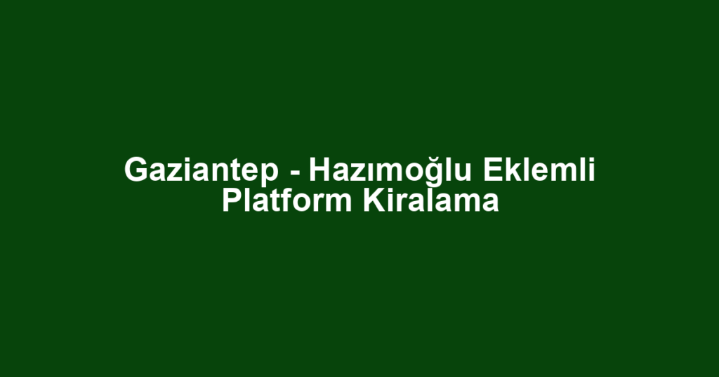 Gaziantep - Hazımoğlu Eklemli Platform Kiralama