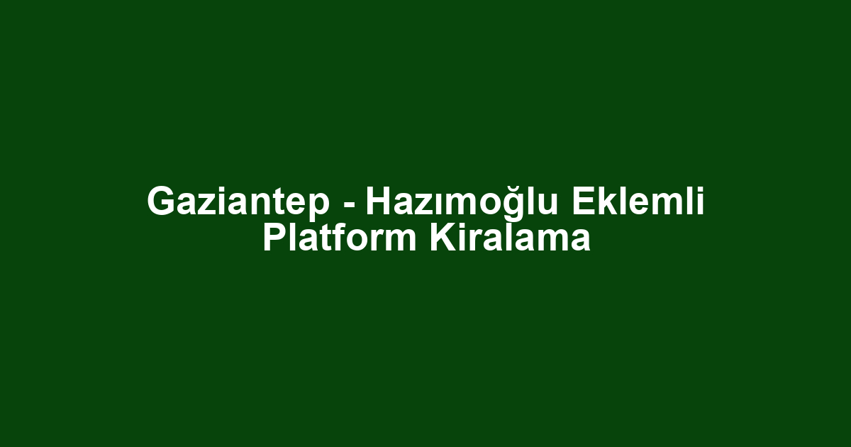 Gaziantep - Hazımoğlu Eklemli Platform Kiralama