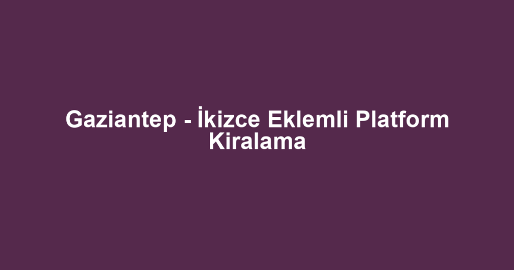 Gaziantep - İkizce Eklemli Platform Kiralama