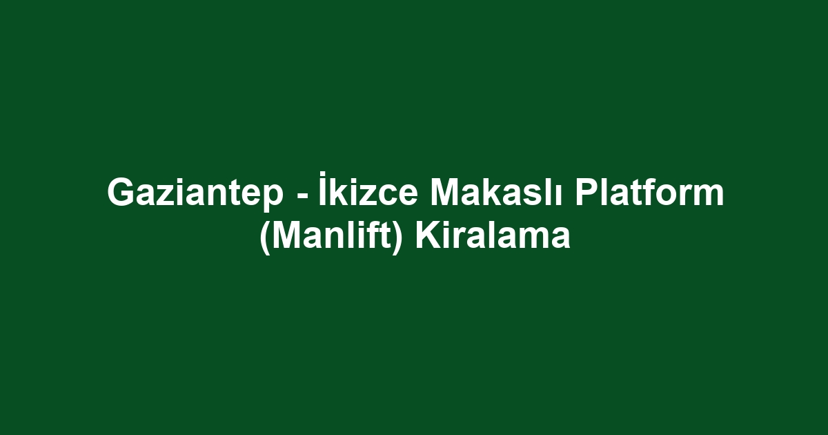 Gaziantep - İkizce Makaslı Platform (Manlift) Kiralama