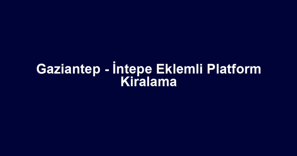 Gaziantep - İntepe Eklemli Platform Kiralama