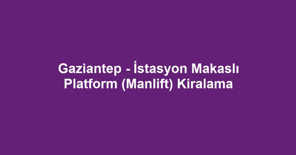 Gaziantep - İstasyon Makaslı Platform (Manlift) Kiralama