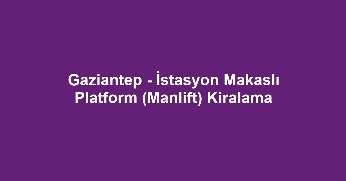 Gaziantep - İstasyon Makaslı Platform (Manlift) Kiralama