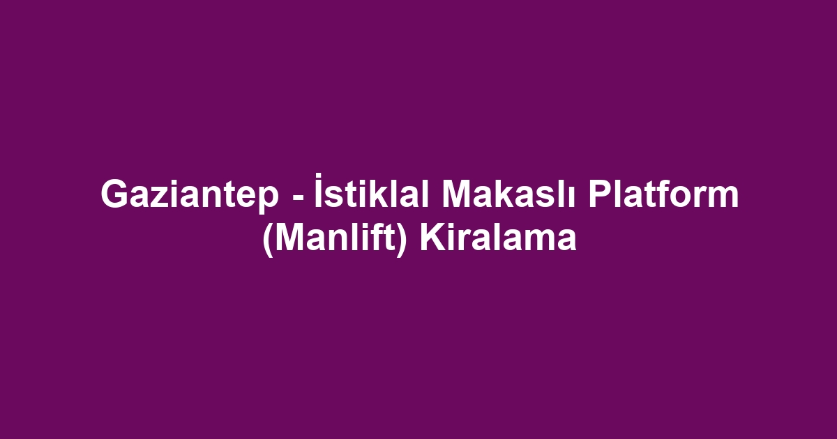 Gaziantep - İstiklal Makaslı Platform (Manlift) Kiralama