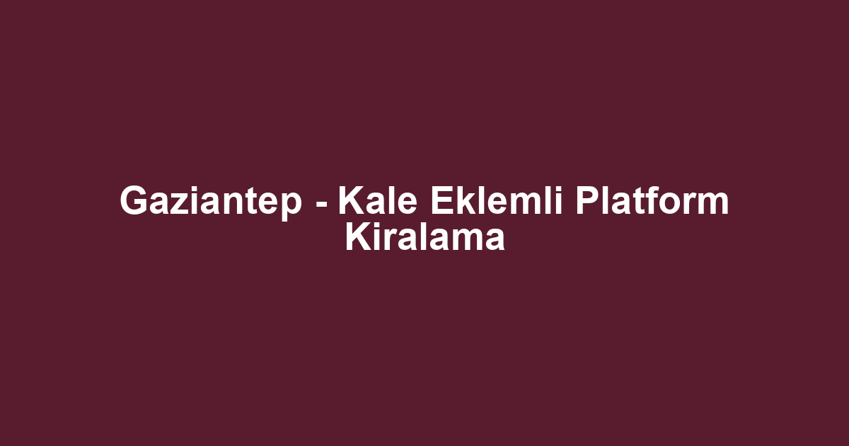Gaziantep - Kale Eklemli Platform Kiralama
