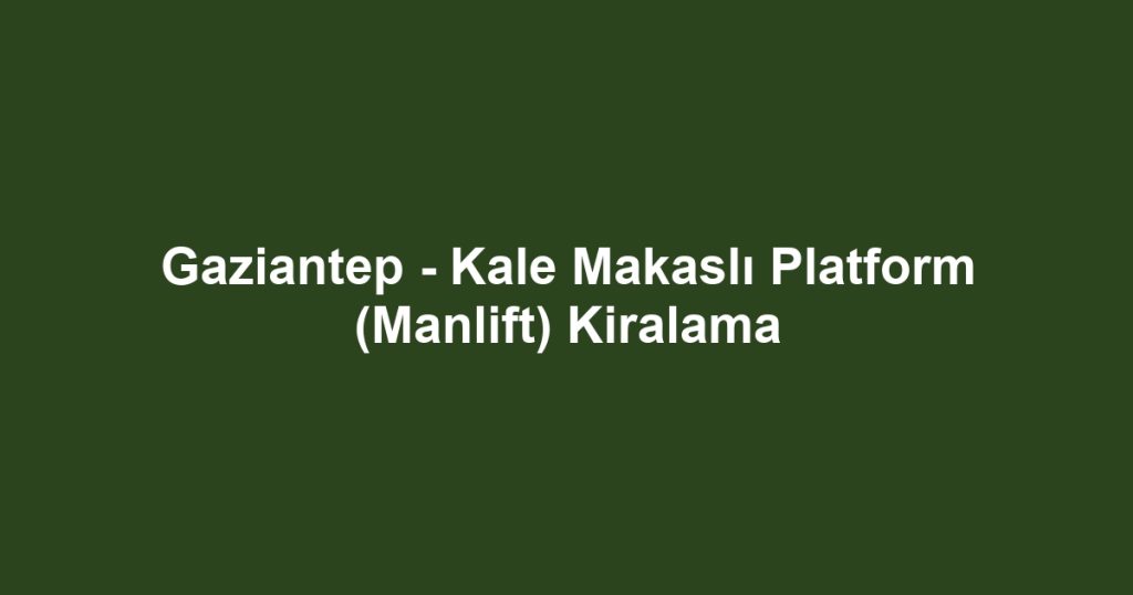 Gaziantep - Kale Makaslı Platform (Manlift) Kiralama