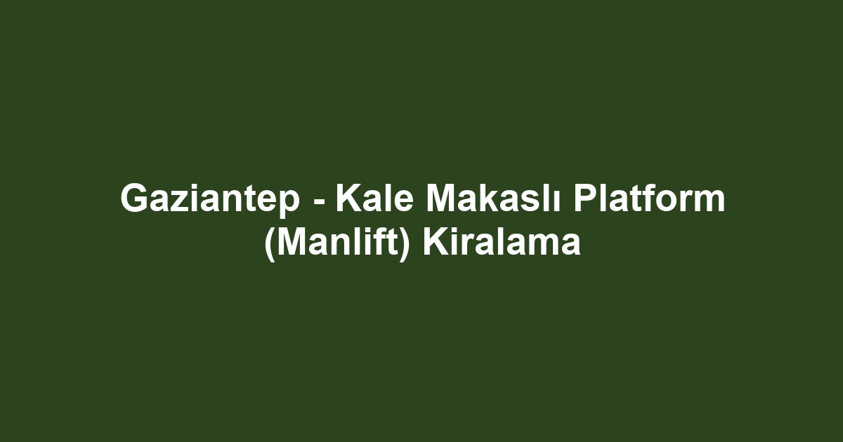 Gaziantep - Kale Makaslı Platform (Manlift) Kiralama